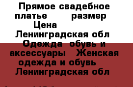 Прямое свадебное платье 42-44 размер › Цена ­ 10 000 - Ленинградская обл. Одежда, обувь и аксессуары » Женская одежда и обувь   . Ленинградская обл.